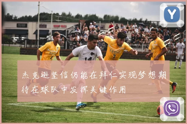 杰克逊坚信仍能在拜仁实现梦想期待在球队中发挥关键作用