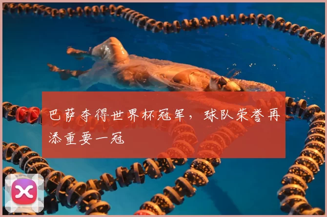 巴萨夺得世界杯冠军,球队荣誉再添重要一冠