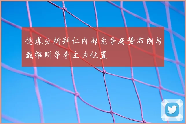 德媒分析拜仁内部竞争局势布朗与戴维斯争夺主力位置
