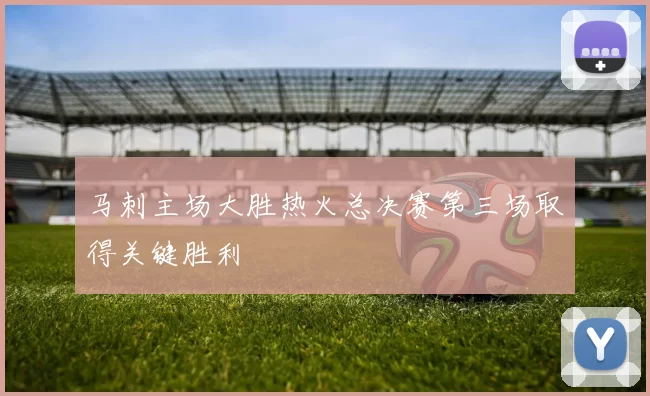 马刺主场大胜热火总决赛第三场取得关键胜利