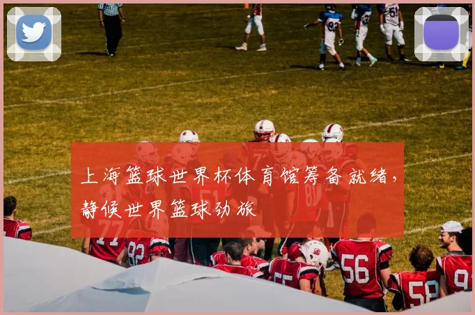 上海篮球世界杯体育馆筹备就绪，静候世界篮球劲旅