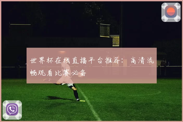 世界杯在线直播平台推荐：高清流畅观看比赛必备