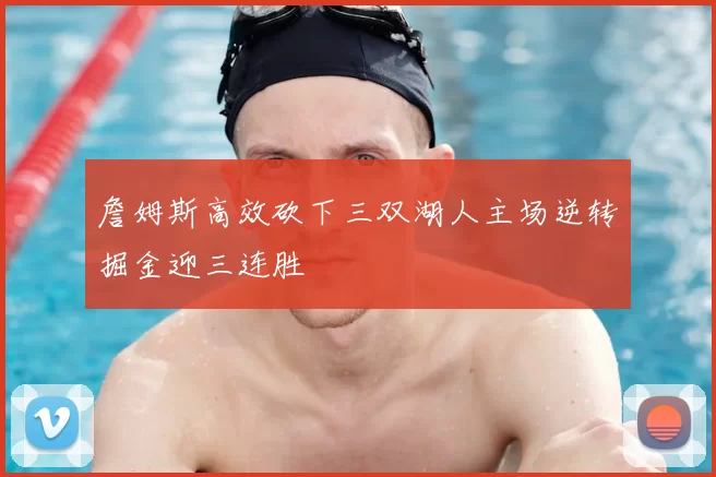 詹姆斯高效砍下三双湖人主场逆转掘金迎三连胜
