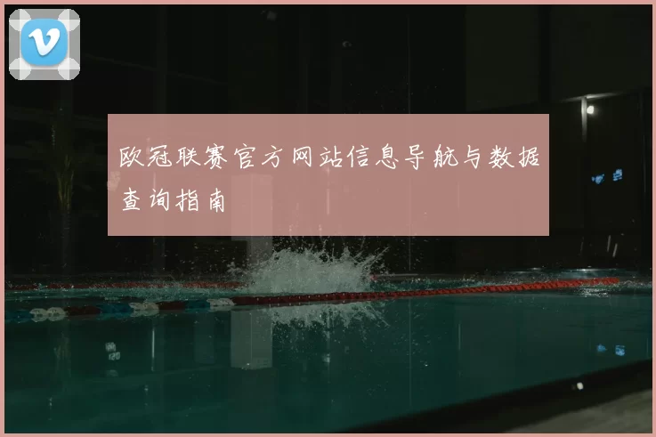 欧冠联赛官方网站信息导航与数据查询指南