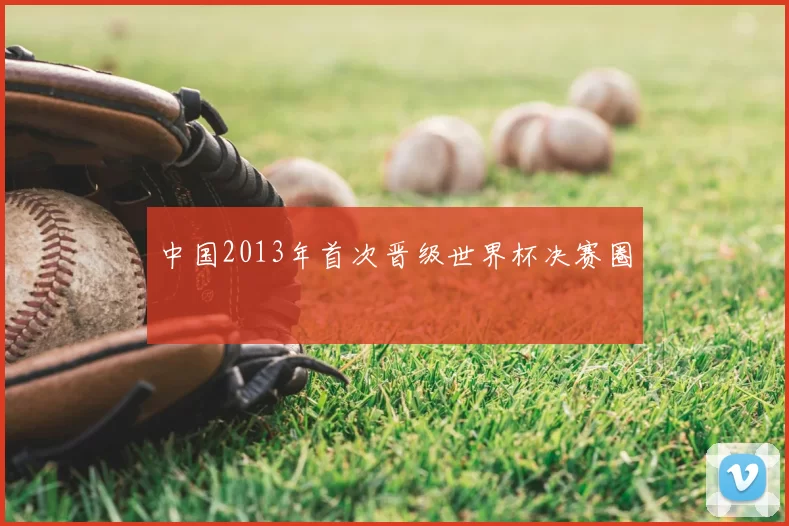 中国2013年首次晋级世界杯决赛圈