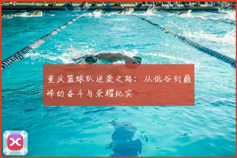 重庆篮球队逆袭之路：从低谷到巅峰的奋斗与荣耀纪实