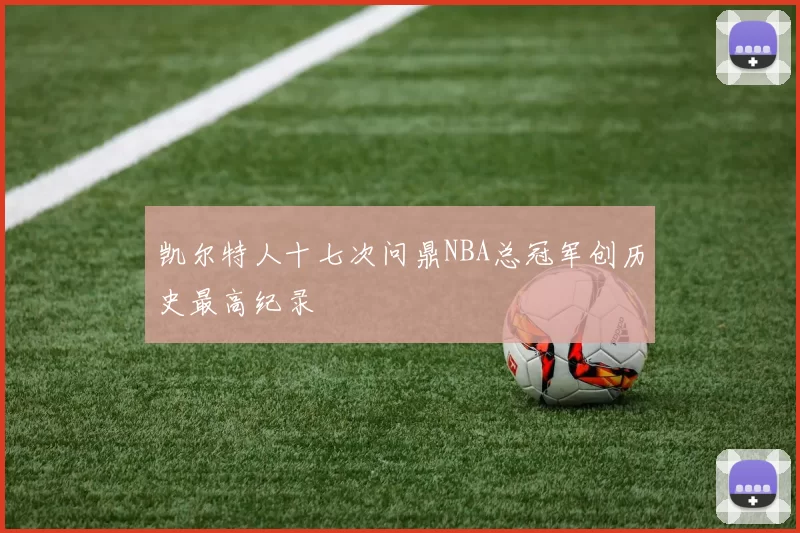 凯尔特人十七次问鼎NBA总冠军创历史最高纪录