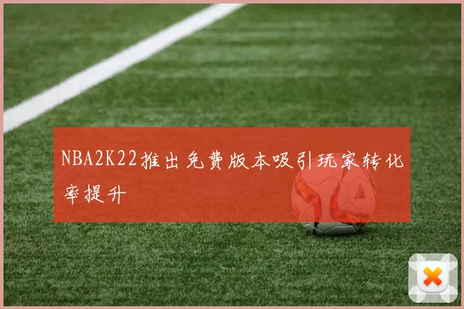 NBA2K22推出免费版本吸引玩家转化率提升