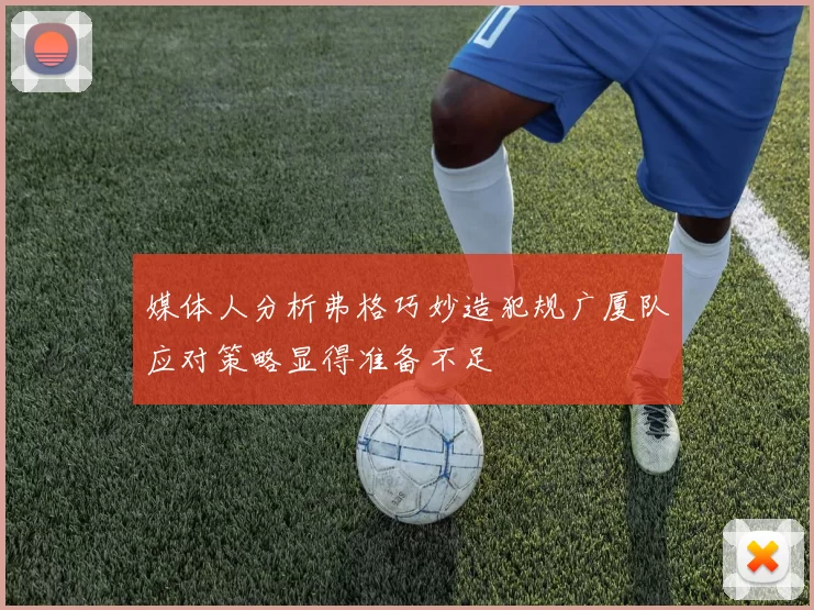 媒体人分析弗格巧妙造犯规广厦队应对策略显得准备不足