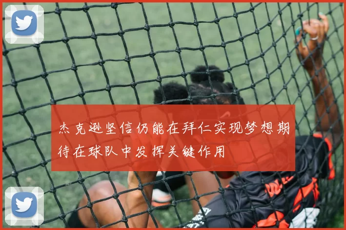 杰克逊坚信仍能在拜仁实现梦想期待在球队中发挥关键作用