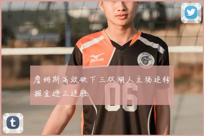 詹姆斯高效砍下三双湖人主场逆转掘金迎三连胜