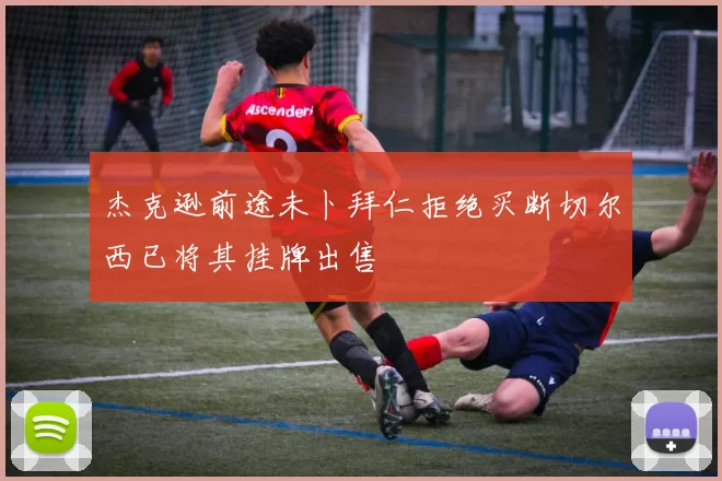 杰克逊前途未卜拜仁拒绝买断切尔西已将其挂牌出售