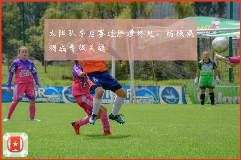 太阳队季后赛连胜遭终结，防线漏洞成晋级关键