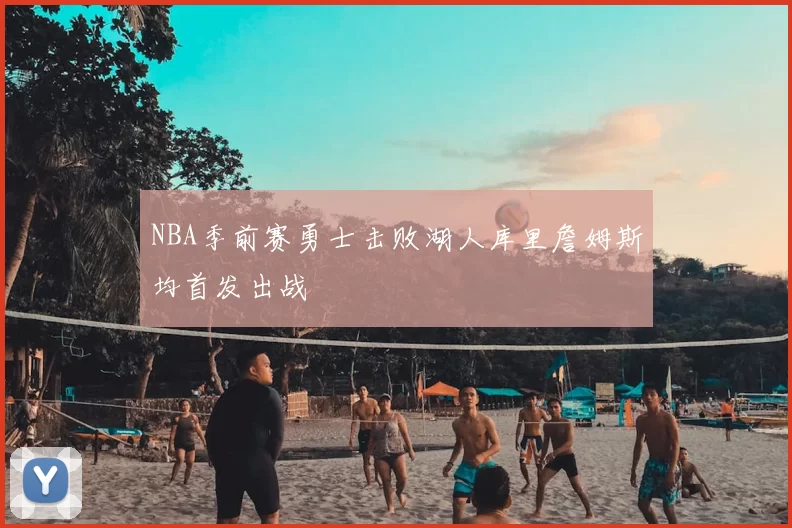 NBA季前赛勇士击败湖人库里詹姆斯均首发出战