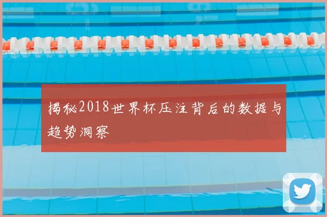揭秘2018世界杯压注背后的数据与趋势洞察