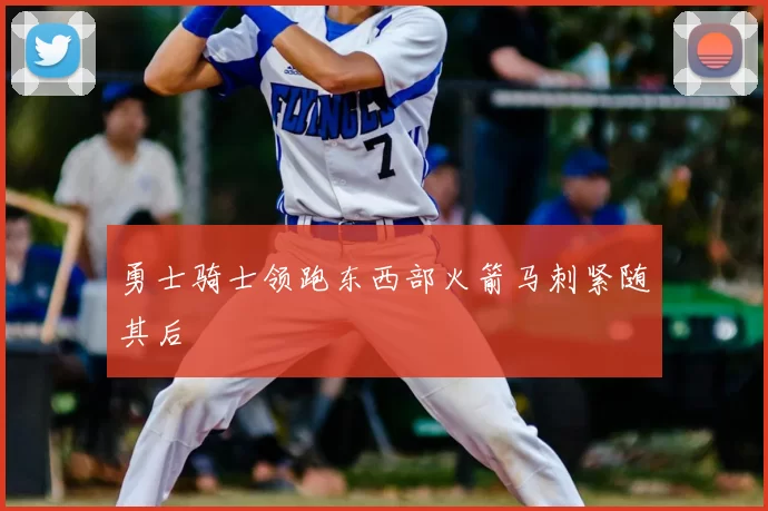 勇士骑士领跑东西部火箭马刺紧随其后