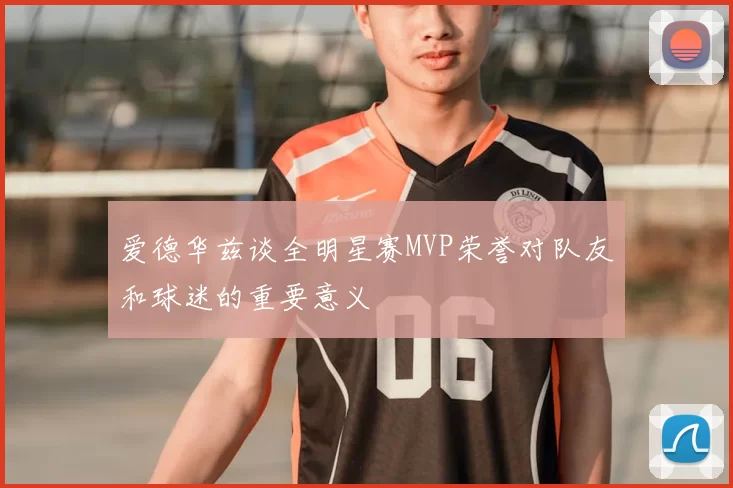 爱德华兹谈全明星赛MVP荣誉对队友和球迷的重要意义