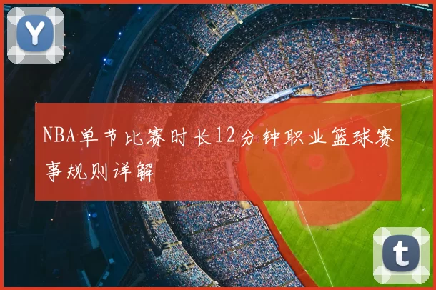 NBA单节比赛时长12分钟职业篮球赛事规则详解