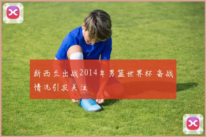 新西兰出战2014年男篮世界杯 备战情况引发关注