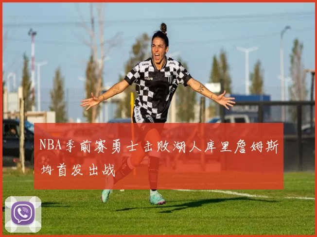 NBA季前赛勇士击败湖人库里詹姆斯均首发出战
