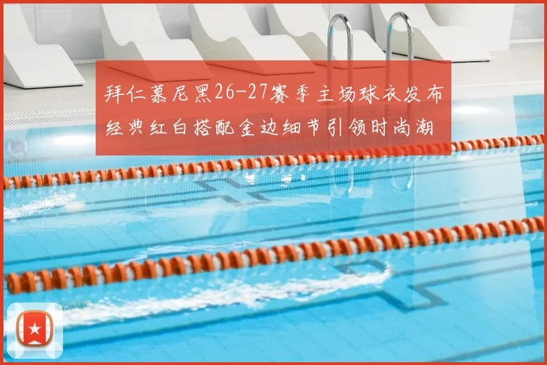 拜仁慕尼黑26-27赛季主场球衣发布经典红白搭配金边细节引领时尚潮流