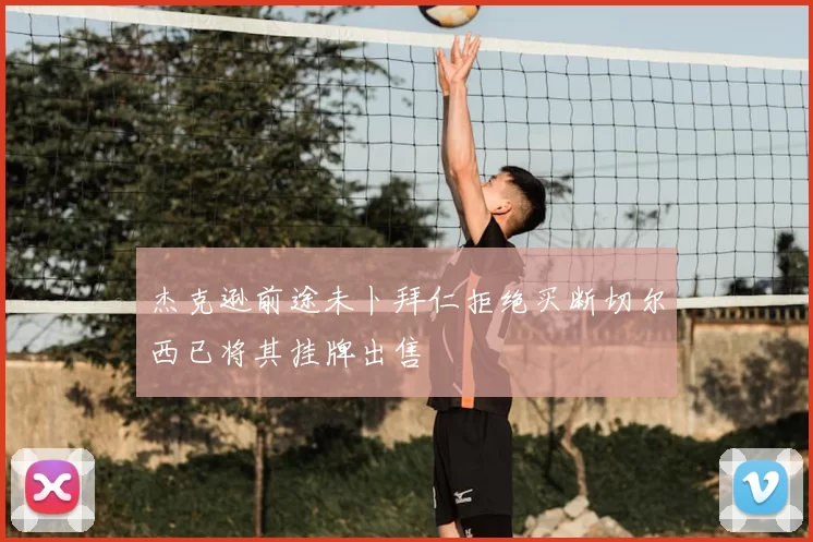 杰克逊前途未卜拜仁拒绝买断切尔西已将其挂牌出售