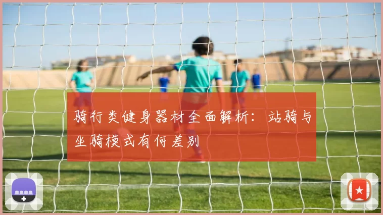 骑行类健身器材全面解析：站骑与坐骑模式有何差别