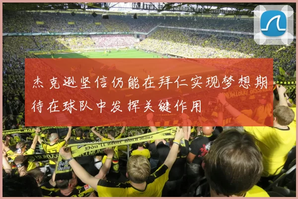 杰克逊坚信仍能在拜仁实现梦想期待在球队中发挥关键作用