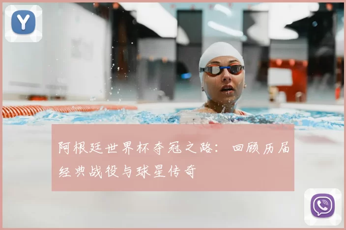 阿根廷世界杯夺冠之路：回顾历届经典战役与球星传奇