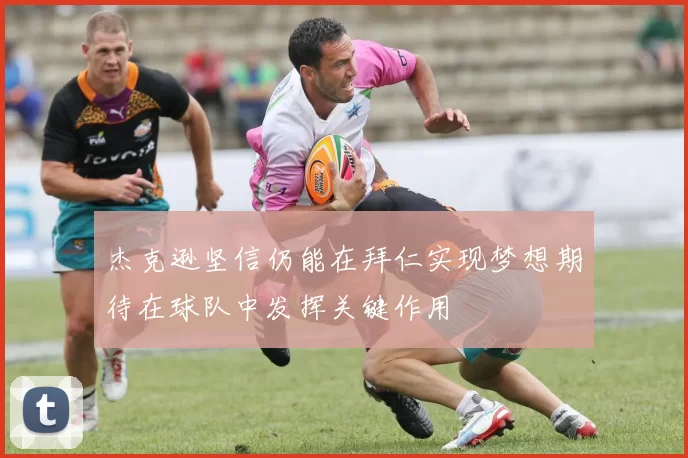 杰克逊坚信仍能在拜仁实现梦想期待在球队中发挥关键作用