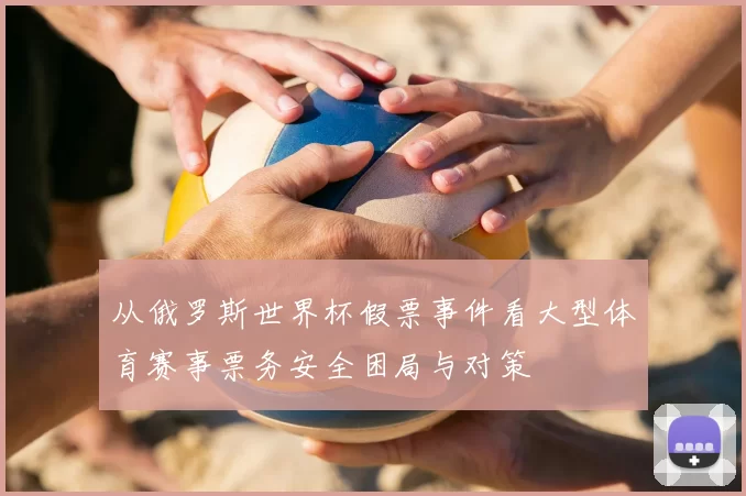 从俄罗斯世界杯假票事件看大型体育赛事票务安全困局与对策
