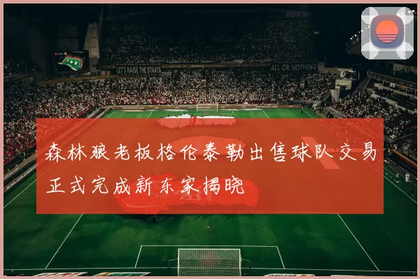 森林狼老板格伦泰勒出售球队交易正式完成新东家揭晓