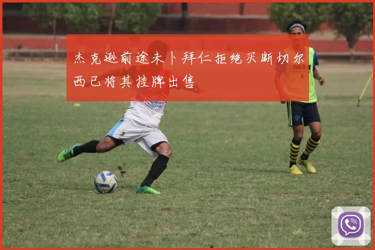 杰克逊前途未卜拜仁拒绝买断切尔西已将其挂牌出售