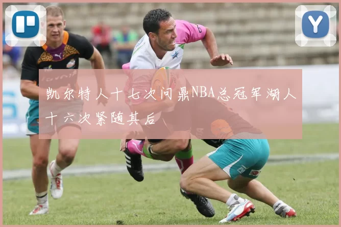 凯尔特人十七次问鼎NBA总冠军湖人十六次紧随其后
