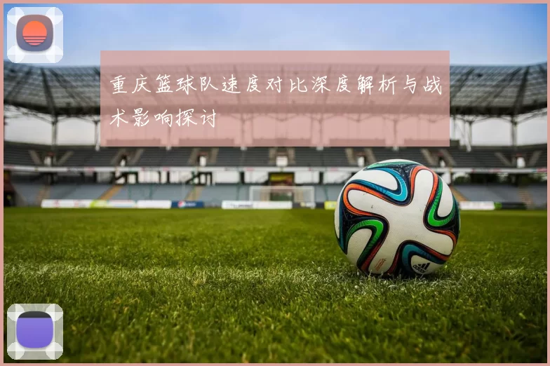 重庆篮球队速度对比深度解析与战术影响探讨