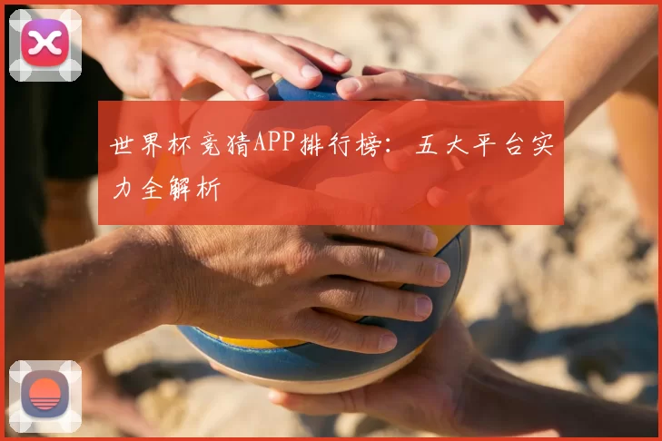世界杯竞猜APP排行榜:五大平台实力全解析