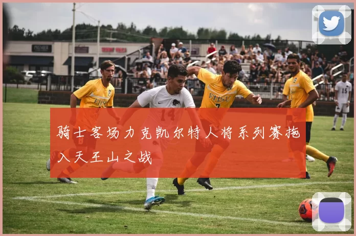 骑士客场力克凯尔特人将系列赛拖入天王山之战