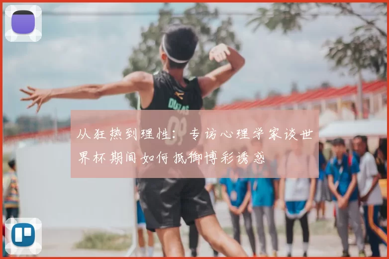 从狂热到理性：专访心理学家谈世界杯期间如何抵御博彩诱惑