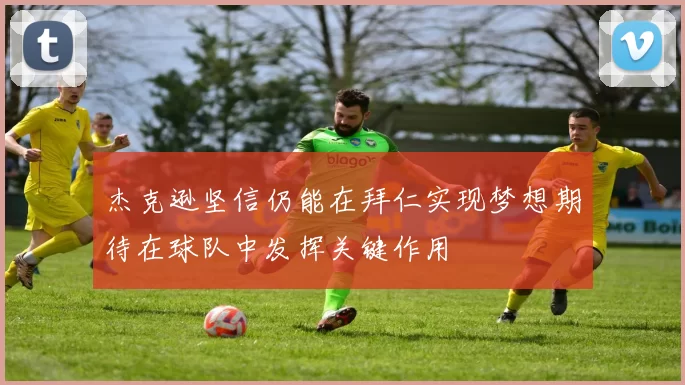 杰克逊坚信仍能在拜仁实现梦想期待在球队中发挥关键作用