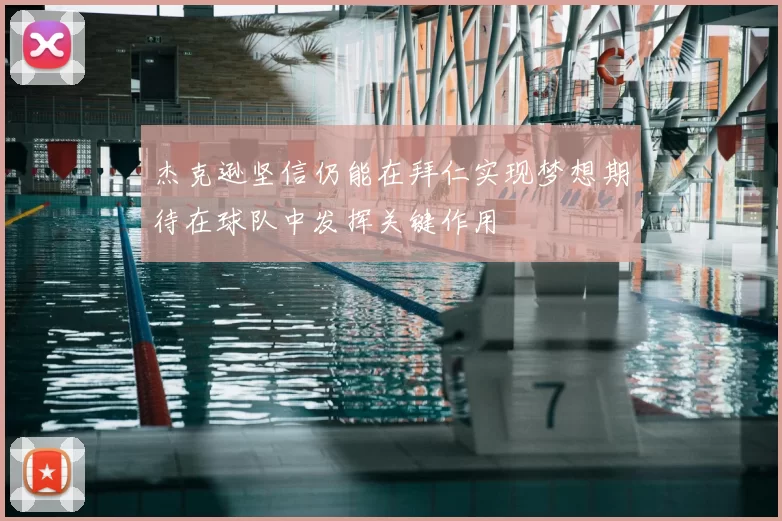 杰克逊坚信仍能在拜仁实现梦想期待在球队中发挥关键作用
