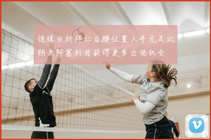 德媒分析拜仁后腰位置人手充足比朔夫阿塞科将获得更多出场机会