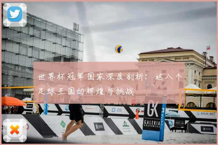 世界杯冠军国家深度剖析：这八个足球王国的辉煌与挑战
