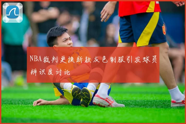 NBA裁判更换新款灰色制服引发球员辨识度讨论