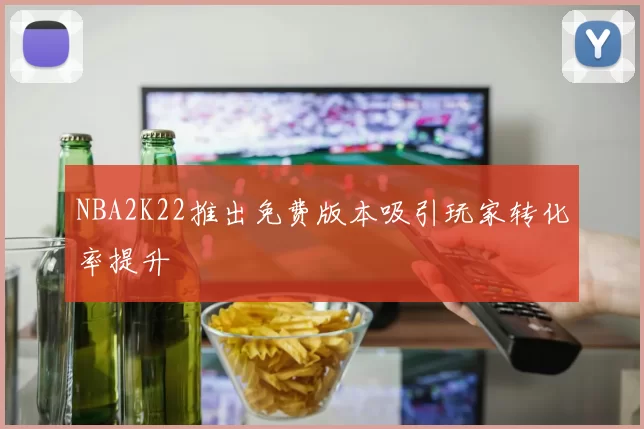 NBA2K22推出免费版本吸引玩家转化率提升