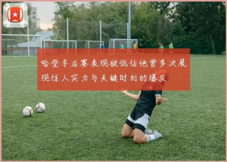 哈登季后赛表现被低估他曾多次展现惊人实力与关键时刻的爆发
