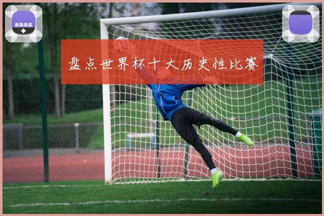 盘点世界杯十大历史性比赛