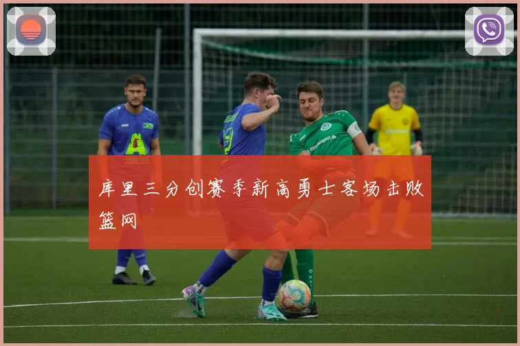 库里三分创赛季新高勇士客场击败篮网