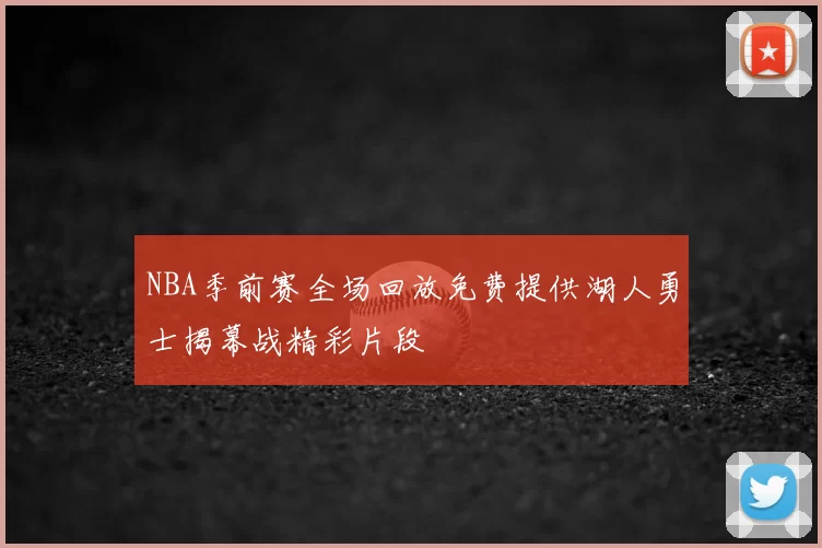 NBA季前赛全场回放免费提供湖人勇士揭幕战精彩片段