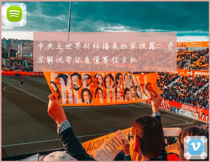 中央五世界杯转播表独家披露：资深解说带你看懂赛程玄机