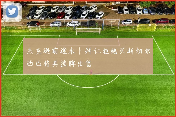 杰克逊前途未卜拜仁拒绝买断切尔西已将其挂牌出售